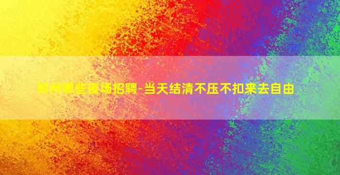 郑州哪些夜场招聘-当天结清不压不扣来去自由